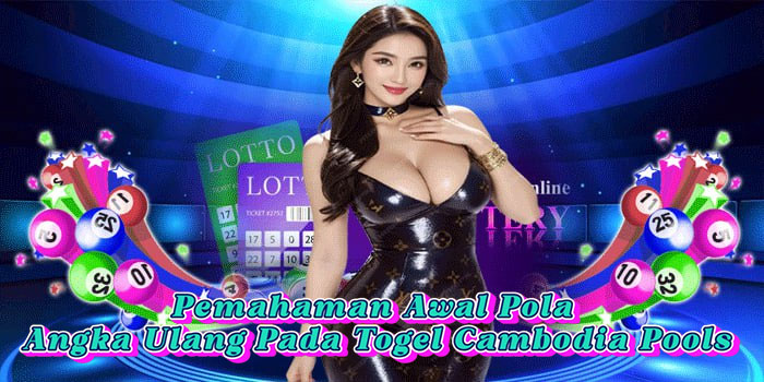 Pemahaman Awal Pola Angka Ulang Pada Togel Cambodia Pools