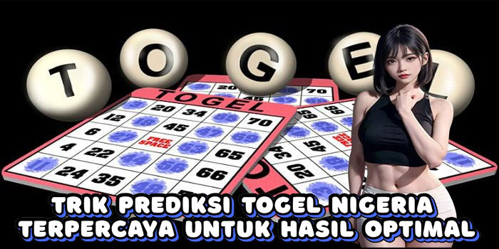 Trik Prediksi Togel Nigeria Terpercaya Untuk Hasil Optimal